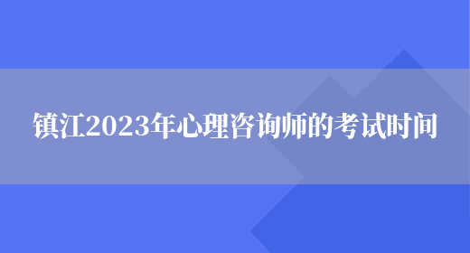 镇江2023年心理咨询师的考试时间(图1)